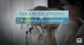 SUCIDIO EN JÓVENES: prevenir, escuchar y sensibilizar