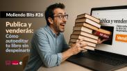 Publica y venderás: Cómo autoeditar tu libro sin despeinarte