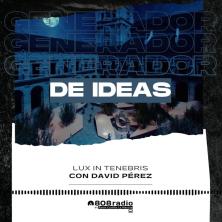 Generador De Ideas 808: “Lux in Tenebris” con David Pérez